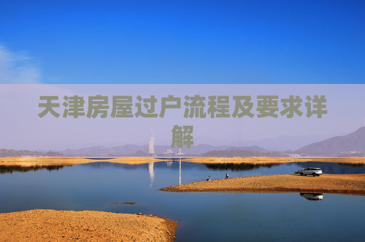 天津房屋过户流程及要求详解