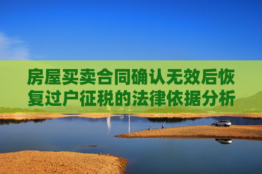 房屋买卖合同确认无效后恢复过户征税的法律依据分析