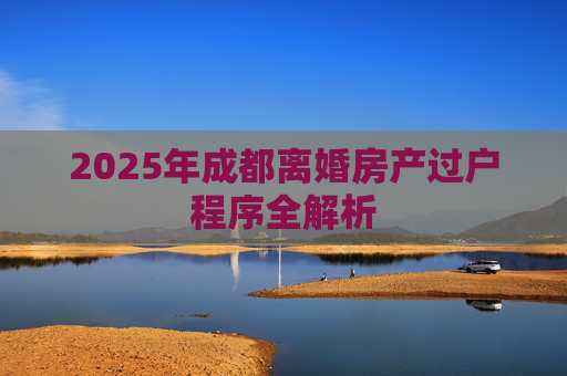 2025年成都离婚房产过户程序全解析