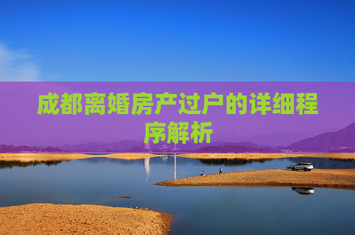 成都离婚房产过户的详细程序解析