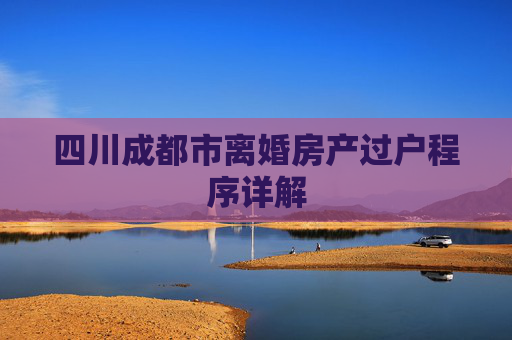 四川成都市离婚房产过户程序详解