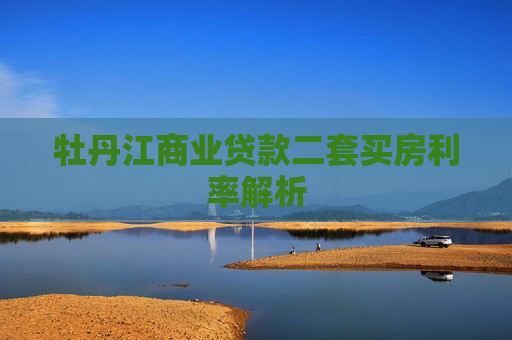 牡丹江商业贷款二套买房利率解析