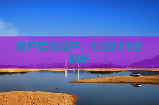 房产赠与过户，办理时间全解析