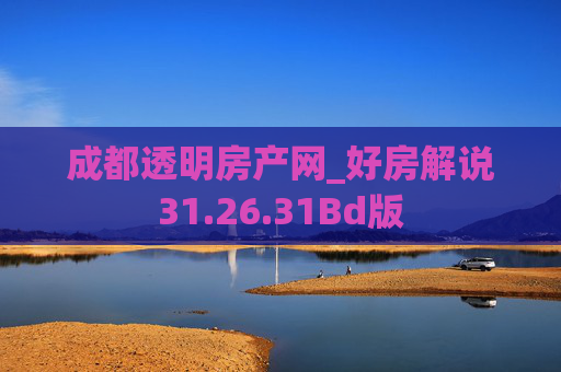 成都透明房产网_好房解说31.26.31Bd版