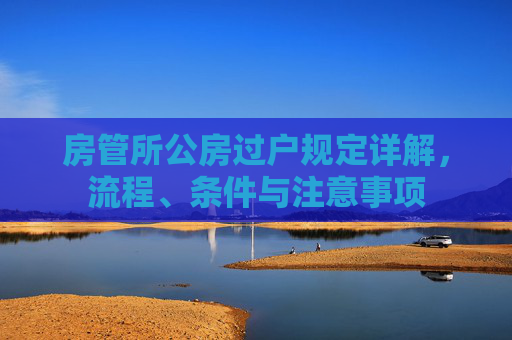 房管所公房过户规定详解，流程、条件与注意事项