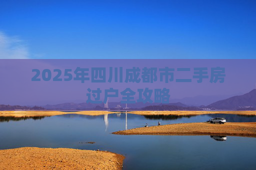 2025年四川成都市二手房过户全攻略