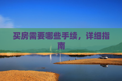 买房需要哪些手续，详细指南