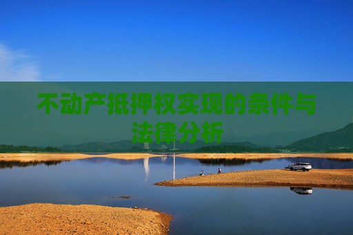 不动产抵押权实现的条件与法律分析