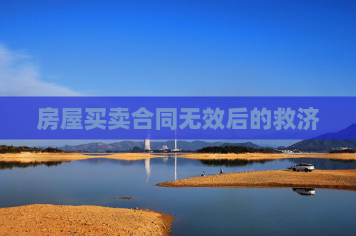 房屋买卖合同无效后的救济