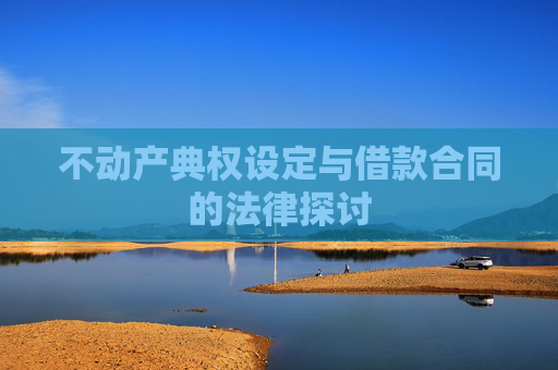 不动产典权设定与借款合同的法律探讨