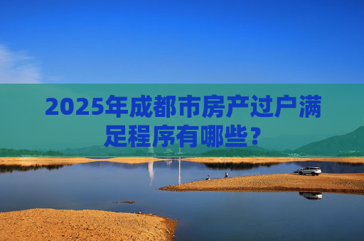 2025年成都市房产过户满足程序有哪些？