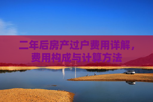 二年后房产过户费用详解，费用构成与计算方法
