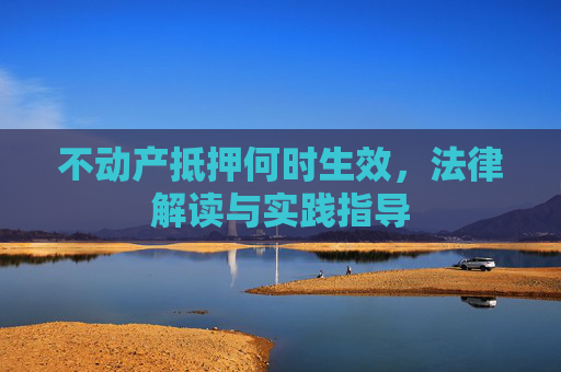 不动产抵押何时生效，法律解读与实践指导