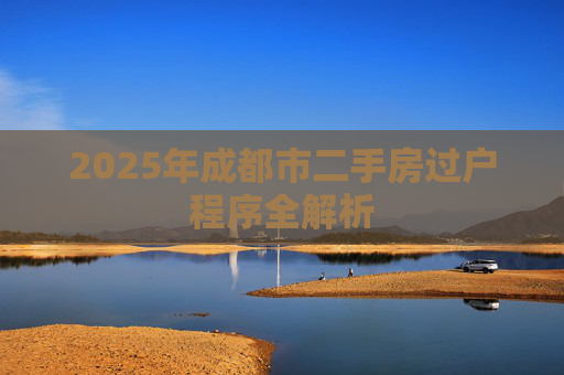 2025年成都市二手房过户程序全解析