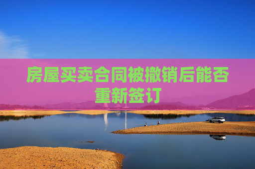 房屋买卖合同被撤销后能否重新签订