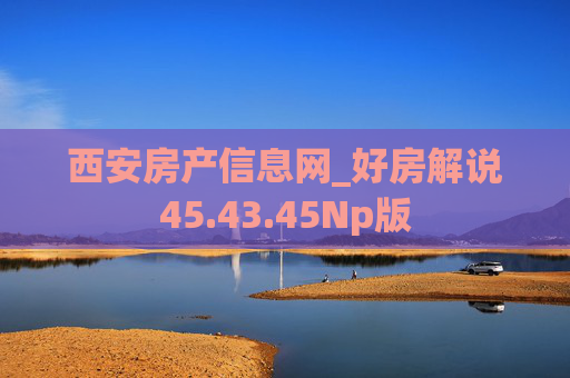 西安房产信息网_好房解说45.43.45Np版