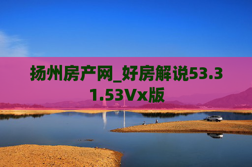 扬州房产网_好房解说53.31.53Vx版