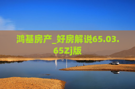 鸿基房产_好房解说65.03.65Zj版