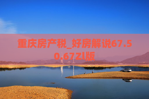 重庆房产税_好房解说67.50.67Zl版