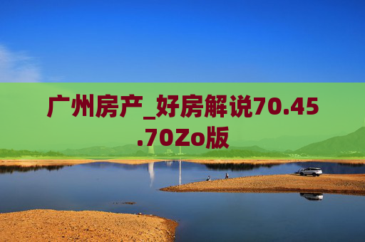 广州房产_好房解说70.45.70Zo版