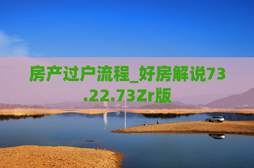 房产过户流程_好房解说73.22.73Zr版