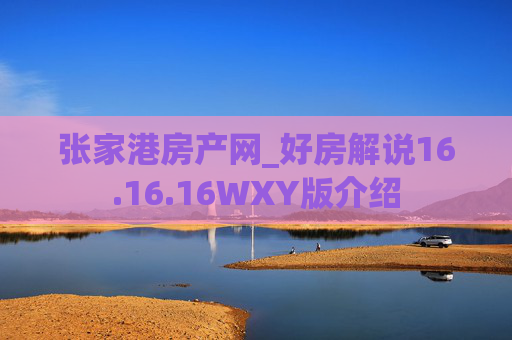 张家港房产网_好房解说16.16.16WXY版介绍