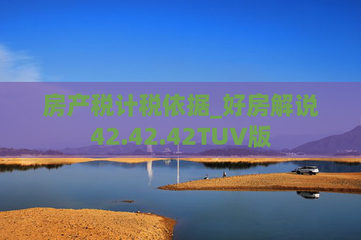 房产税计税依据_好房解说42.42.42TUV版