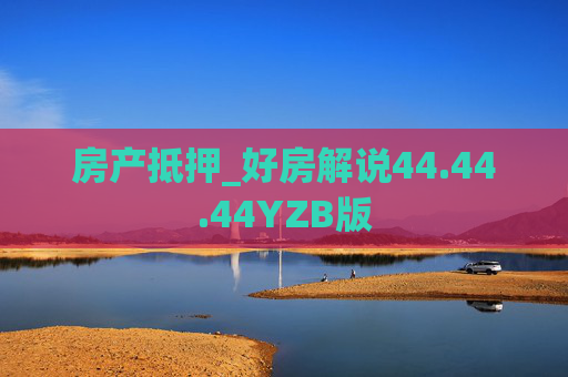 房产抵押_好房解说44.44.44YZB版