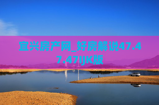 宜兴房产网_好房解说47.47.47IJK版