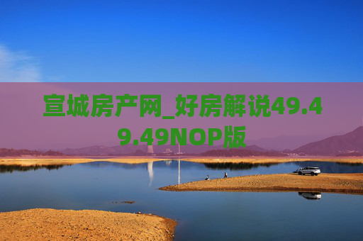 宣城房产网_好房解说49.49.49NOP版
