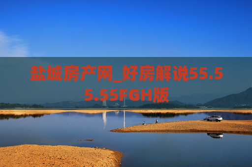 盐城房产网_好房解说55.55.55FGH版