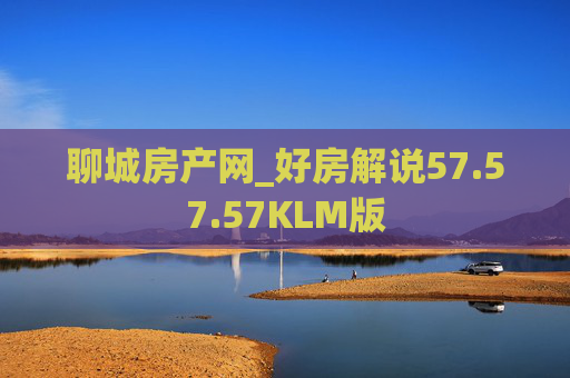 聊城房产网_好房解说57.57.57KLM版