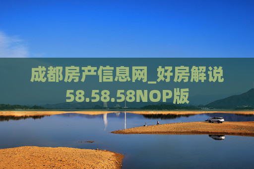 成都房产信息网_好房解说58.58.58NOP版