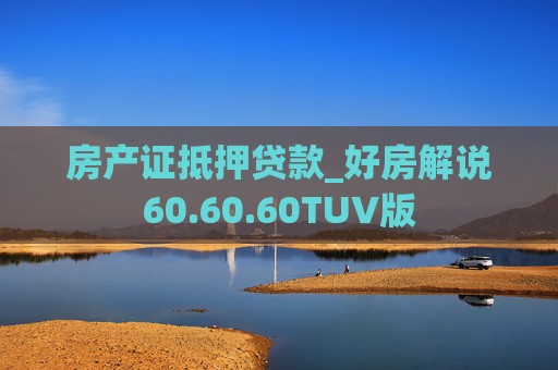 房产证抵押贷款_好房解说60.60.60TUV版