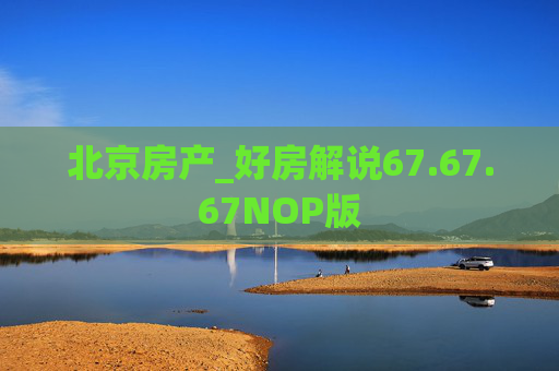 北京房产_好房解说67.67.67NOP版