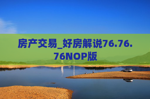 房产交易_好房解说76.76.76NOP版