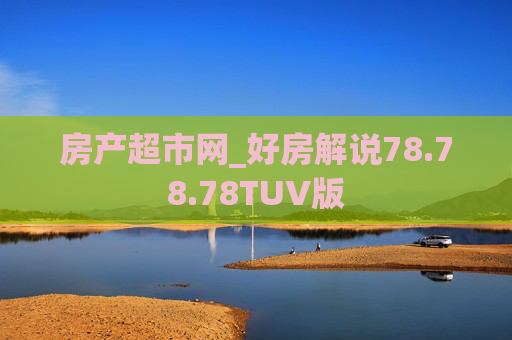 房产超市网_好房解说78.78.78TUV版