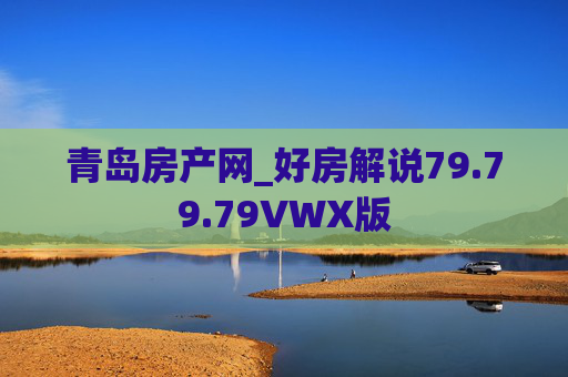 青岛房产网_好房解说79.79.79VWX版