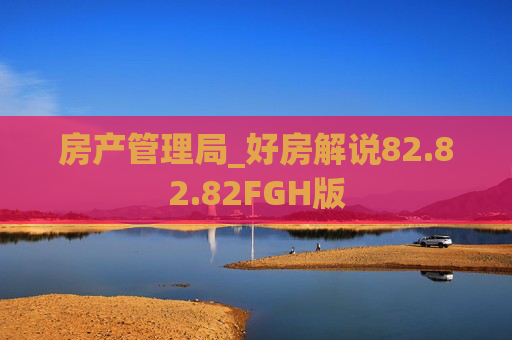 房产管理局_好房解说82.82.82FGH版