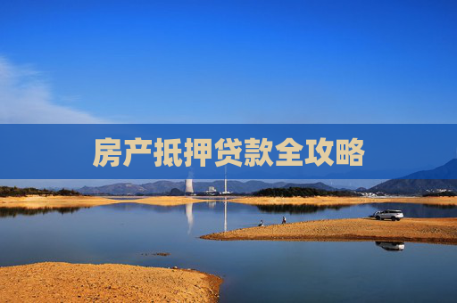 房产抵押贷款全攻略