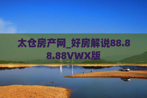 太仓房产网_好房解说88.88.88VWX版