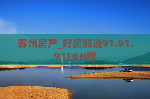 苏州房产_好房解说91.91.91FGH版