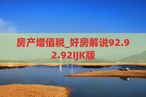 房产增值税_好房解说92.92.92IJK版